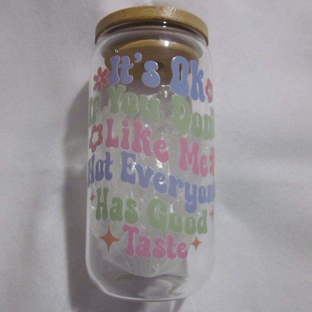 It's Ok That You Don't Like Me, Not Everyone has Good Taste. 16oz Glass Cup.